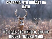 Сказала, что пойдёт на пати Но ведь это ничего, она же любит только меня