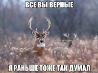 Все вы верные Я раньше тоже так думал