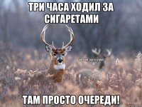 Три часа ходил за сигаретами Там просто очереди!