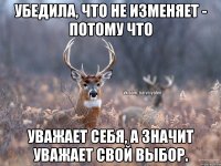 Убедила, что не изменяет - потому что уважает себя, а значит уважает свой выбор.