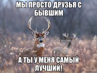 Мы просто друзья с бывшим А ты у меня самый лучший!