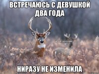 встречаюсь с девушкой два года ниразу не изменила