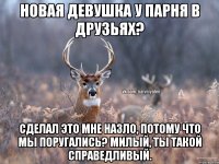 Новая девушка у парня в друзьях? Сделал это мне назло, потому что мы поругались? Милый, ты такой справедливый.