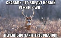 Сказали что введут новый режим в WoT. нереально заинтересовало!!!