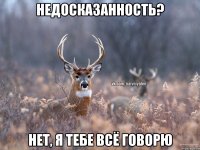 Недосказанность? Нет, я тебе всё говорю