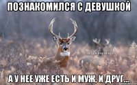 Познакомился с девушкой А у нее уже есть и муж, и друг...