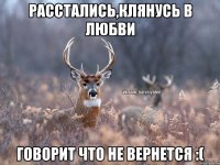 расстались,клянусь в любви говорит что не вернется :(