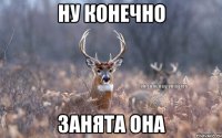 Ну конечно Занята она