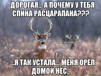 - Дорогая... А почему у тебя спина расцарапана??? - ...Я так устала... Меня орёл домой нёс..