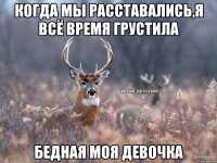 Когда мы расставались,я всё время грустила Бедная моя девочка