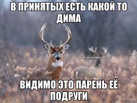 в принятых есть какой то Дима видимо это парень её подруги