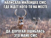 Написала милейшее смс, где ждет кого-то на месте Да, дорогая, ошиблась, это маме смс