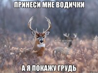 Принеси мне водички А я покажу грудь