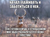 начал ухаживать и заботиться о ней... - я не готова сейчас к отношениям, мне надо разобраться в своих чувствах