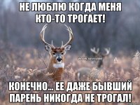 Не люблю когда меня кто-то трогает! Конечно... Ее даже бывший парень никогда не трогал!