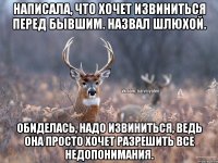 Написала, что хочет извиниться перед бывшим. Назвал шлюхой. Обиделась, Надо извиниться, ведь она просто хочет разрешить все недопонимания.