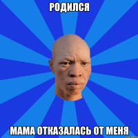 Родился Мама отказалась от меня