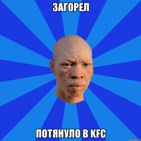 загорел Потянуло в kfc