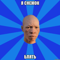 Я снежок Блять