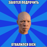 захотел подрочить отвалился dick