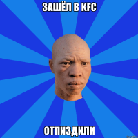 Зашёл в KFC Отпиздили