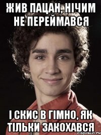 жив пацан, нічим не переймався і скис в гімно, як тільки закохався