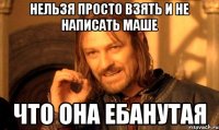 нельзя просто взять и не написать маше что она ебанутая