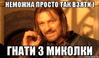 Неможна просто так взяти і гнати з миколки