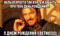 нельзя просто так взять и забыть про твоё день рождения...! С Днем рождения Светик)))))