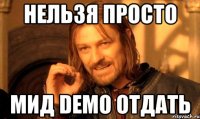 Нельзя просто мид Demo отдать