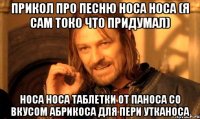 прикол про песню носа носа (я сам токо что придумал) носа носа таблетки от паноса со вкусом абрикоса для пери утканоса