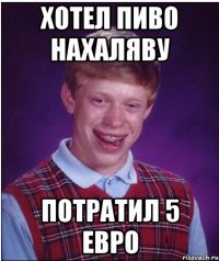 ХОТЕЛ ПИВО НАХАЛЯВУ потратил 5 евро