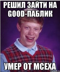 РЕШИЛ ЗАЙТИ НА GOOD-ПАБЛИК УМЕР ОТ МСЕХА