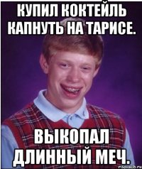 Купил коктейль капнуть на Тарисе. Выкопал длинный меч.