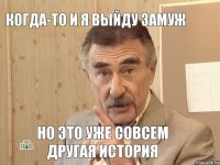 когда-то и я выйду замуж но это уже совсем другая история