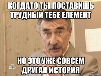 Когдато ты поставишь трудный тебе елемент Но это уже совсем другая история