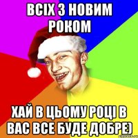 Всіх з новим роком хай в цьому році в вас все буде добре)