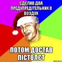 сдєлав два предупредітельних в воздух потом достав пістолєт