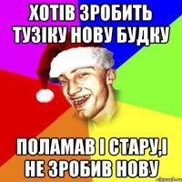 хотів зробить тузіку нову будку поламав і стару,і не зробив нову