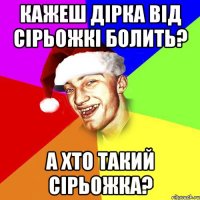 кажеш дірка від сірьожкі болить? а хто такий сірьожка?