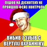 пішов на діскотеку не пройшов фейс контроль вибив 7 зубів с вертухі охранніку