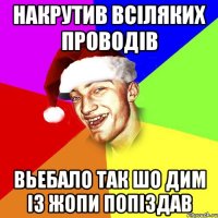 накрутив всіляких проводів вьебало так шо дим із жопи попіздав