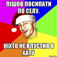 Пішов посипати по селу. Ніхто не впустив в хату