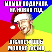 Мамка подарила на Новий Год Лісапету шоб молоко возив