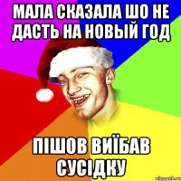 Мала сказала шо не дасть на новый год пішов виїбав сусідку