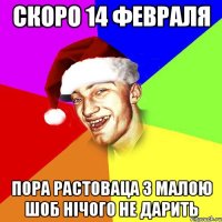 Скоро 14 февраля Пора растоваца з малою шоб нічого не дарить