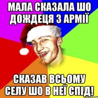 мала сказала шо дождеця з армії сказав всьому селу шо в неї спід!