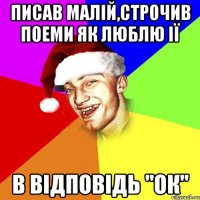 писав малій,строчив поеми як люблю ії в відповідь "ок"