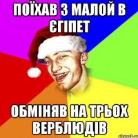 поїхав з малой в єгіпет обміняв на трьох верблюдів