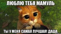 Люблю тебя мамуль ты у меня самая лучшая! Даша